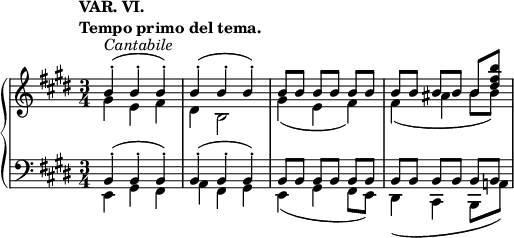 
 \relative c' {
  \new PianoStaff <<
   \new Staff { \key e \major \time 3/4
    \tempo \markup { 
     \column {
      \line { VAR. VI. }
      \line { Tempo primo del tema. }
     }
    }
    <<
     { b'4-.^\markup \italic Cantabile ( b-. b-.) b-.( b-. b-.) b8[ b] b[ b] b[ b] b[ b] b[ b] b[ <b' fis dis>] }
    \\
     { gis,4 e fis dis b2 gis'4( e fis) fis( ais b8 b) }
    >>
   }
   \new Staff { \key e \major \time 3/4 \clef bass
    <<
     { b,,4-.( b-. b-.) b-.( b-. b-.) b8[ b] b[ b] b[ b] b[ b] b[ b] b[ b] }
    \\
     { e,4 gis fis a fis gis e( gis fis8 e) dis4( cis b8 a'!) }
    >>
   }
  >>
 }
