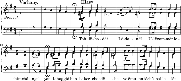 
\new PianoStaff <<
 \new Staff \relative e' {
  \clef treble
  \key e \minor
  \time 2/4
  e2_\markup {\italic \right-align Souzvuk.} \mark "Varhany." b' b4 a g fis e\fermata
  <<{
  fis_\mf \mark "Hlasy" g a b2 a4.( g8) fis2
  b8. b16 b4 b b b a g( fis) e^\fermata
  fis8 fis g4 a b b a a8 g fis2
  b8_\f b b4 b8. b16 a4 g fis e2
  } \\ {
  dis4 e fis g( d) dis( e) dis2
  e8. e16 e4 e e e d e( dis) e
  dis8 dis e4 fis g d dis e dis2
  b'8 b b4 b8. b16 a4 g fis e2
  }>>
  }
 \new Staff \relative e {
  \clef bass
  \key e \minor
  \time 2/4
  e2 b' b4 a g fis e_\fermata
  <<{
  b'4 b d d2 b b
  b8. b16 b4 b b b c b( a) g
  b8 b b4 d d d b b b2
  c8 c c4 c8. c16 a4 g fis e2
  } \\ {
  b4 e d g2 fis4 e d2
  g8. g16 g4 g g g a b_( b,) e_\fermata
  b8 b e4 d g g fis e b2
  c'8 c c4 c8. c16 a4 g fis e2
  }
\addlyrics {
 Tob lě -- ho -- dōt Lā -- do -- nāï
 U -- lě -- zam -- mēr le -- shim -- chā ngel -- yon
 le -- hag -- gid bab -- bo -- ker chas -- dē -- cha
 ve -- ě -- mu -- na -- tě -- chā bal -- le -- lōt
 }
>>
  }
>>
