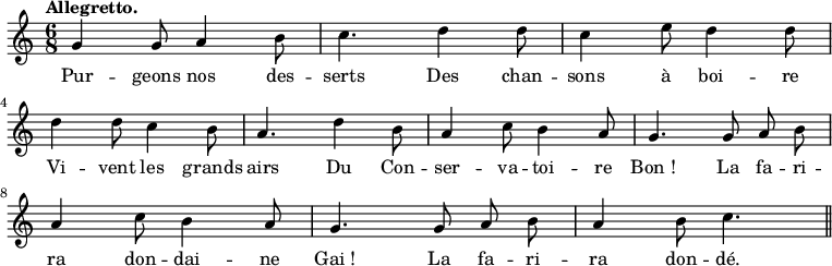 
\relative c'' {
  \time 6/8
  \key c \major
  \tempo "Allegretto."
  \autoBeamOff
  \set Score.tempoHideNote = ##t
    \tempo 4 = 120
  \set Staff.midiInstrument = #"piccolo"
g4 g8 a4 b8 | c4. d4 d8 | c4 e8 d4 d8 \break
d4 d8 c4 b8 | a4. d4 b8 | a4 c8 b4 a8 | g4. g8 a b \break
a4 c8 b4 a8 | g4. g8 a b | a4 b8 c4. \bar "||"
}

\addlyrics {
Pur -- geons nos des -- serts
Des chan -- sons à boi -- re
Vi -- vent les grands airs
Du Con -- ser -- va -- toi -- re "Bon !"
La fa -- ri -- ra don -- dai -- ne "Gai !"
La fa -- ri -- ra don -- dé.
}
