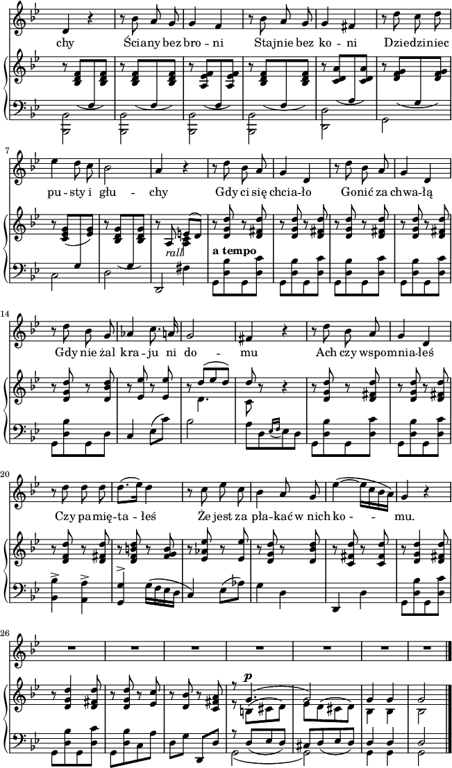 
sVarB = { r8 \stemUp \slurDown <bes d' f'>([\change Staff = "down" f\change Staff = "up" <bes d' f'>]) | r <bes d' f'>([\change Staff = "down" f\change Staff = "up" <bes d' f'>]) | r <a es' f'>([\change Staff = "down" f\change Staff = "up" <a es' f'>]) | r <bes d' f'>([\change Staff = "down" f\change Staff = "up" <bes d' f'>]) | r <c' d' a'>([\change Staff = "down" a\change Staff = "up" <c' d' a'>]) | r <d' f' g'>([\change Staff = "down" g\change Staff = "up" <d' f' g'>]) | r <c' es' g'>([\change Staff = "down" g\change Staff = "up" <es' g'>]) | r <bes d' g'>([\change Staff = "down" g\change Staff = "up" <bes d' g'>]) | r a_\markup { \italic "rall" } << { \voiceOne e'8([d']) } \new Voice { \voiceTwo \crossStaff <a c'>4 } >> | \oneVoice r8 <d' g' d''> r <d' fis' d''> | r<d' g' d''> r <d' fis' d''> | r<d' g' d''> r <d' fis' d''> | r <d' g' d''> r <d' fis' d''> | r <d' g' d''> r <d' bes' d''> | r <es' es''> r <es' es''> | r << { \voiceOne d''8([es'' d'']) | d'' } \new Voice { \voiceTwo d'4. | c'8 } >> \oneVoice r8 r4 | r8 <d' g' d''> r <d' fis' d''> | r <d' g' d''> r <d' fis' d''> | r <d' f' d''> r <d' fis' d''> | r <d' f' b' d''> r <f' g' b'> | r <es' aes' es''> r <es' es''> | r <d' g' d''> r <d' bes' d''> | r <c' fis' d''> r <c' fis' d''> | r <d' g' d''>4 <d' fis' d''>8 | r <d' g' d''>4 <d' fis' d''>8 | r <d' g' d''> r <es' c''> | r <d' bes'> r <c' fis' a'> | << { \voiceOne r8 g'4.^\p( | g'2) | g'4 g' | g'2 } \new Voice { \voiceTwo r8 \slurUp b([cis' d']) | es'[d'(cis' d')] | bes4 bes | bes2 } >> }

sVarA = { d'4 r | r8 bes' a' g' | g'4 f' | r8 bes' a' g' | g'4 fis' | r8 d'' c'' d'' | es''4 d''8 c'' | bes'2 | a'4 r | r8 d'' bes' a' | g'4 d' | r8 d'' bes' a' | g'4 d' | r8 d'' bes' g' | aes'4 c''8. a'16 | g'2 | fis'4 r | r8 d'' bes' a' | g'4 d' | r8 d'' d'' d'' | d''8.([es''16]) d''4 | r8 c'' es'' c'' | bes'4 a'8 g' | es''4~(es''16[c'' bes' a']) | g'4 r | R2*7 \bar "|." }

lVarA = \lyricmode { chy Ścia -- ny bez bro -- ni Sta -- jnie bez ko -- ni Dzie -- dzi -- niec pu -- sty i głu -- chy Gdy ci się chcia -- ło Go -- nić za chwa -- łą Gdy nie żal kra -- ju ni do -- mu Ach czy wspo -- mnia -- łeś Czy pa -- mię -- ta -- łeś Że jest za pła -- kać w_nich "ko -" -- mu. }

sVarC = { \stemDown <bes,, bes,>2 | <bes,, bes,> | <bes,, bes,> | <bes,, bes,> | <d, d> | g, | c | d | << { \voiceOne d,2 } \new Voice { \voiceTwo s4 fis } >> | \oneVoice g,8^\markup { \bold "a tempo" } [<d bes> g, <d c'>] | g,[<d bes> g, <d c'>] | g,[<d bes> g, <d c'>] | g,[<d bes> g, <d c'>] | g,[<d bes> g, d] | c4 es8([c']) | bes2 | a8[d \acciaccatura { es16 f } es8 d] | g,[<d bes> g, <d c'>] | g,[<d bes> g, <d c'>] | <bes, bes>4-> <a, a>-> | <g, g>^> g16([f es d] | c4) es8([aes]) | g4 d | d, d | g,8[<d bes> g, <d c'>] | g,[<d bes> g, <d c'>] | g,[<d bes> c a] | d[g] d,[d] | << { \voiceOne r8 \slurDown d([es d]) | cis[d(es d)] | d4 d | d2 } \new Voice { \voiceTwo g,2( | g,) | g,4 g, | g,2 } >> \bar "|." }

\paper { #(set-paper-size "a4")
 oddHeaderMarkup = "" evenHeaderMarkup = "" }
\header { tagline = ##f }
\version "2.18.2"
\score {
\midi {  }
\layout { line-width = #160
\context { \PianoStaff \consists #Span_stem_engraver } indent = 0\cm}
<<
\new Staff { \clef "violin" \key g \minor \time 2/4 \override Staff.TimeSignature #'transparent = ##t \autoBeamOff \sVarA }
\addlyrics { \lVarA }
\new PianoStaff <<
  \new Staff = "up" { \clef "violin" \key g \minor \time 2/4 \override Staff.TimeSignature #'transparent = ##t \sVarB }
  \new Staff = "down" { \clef "bass" \key g \minor \time 2/4 \override Staff.TimeSignature #'transparent = ##t \sVarC }
  >>
>> }