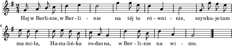  
\relative d' {
\set Staff.midiInstrument = "flute" 
\key g \major
\time 2/4
\autoBeamOff
g8 a \stemUp b \stemNeutral c | d4 e | d2 | g4 g8 e | d4 a | b2 | g8 g' fis e  
\break
e8 d d4 | d8 e d b | c a g4 | d'4 d8 b | d4 a |g2 
\bar "|."
s
}
\addlyrics {
Hej w_Ber -- li -- nie, w_Ber -- li -- nie
na téj to ró -- wni -- nie,
szyn -- ku -- je tam ma mi -- ła,
Ha -- nu -- liń -- ka ro -- dzo -- na,
w_Ber -- li -- nie na wi -- nie.
}
