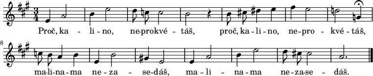 
\relative e' {
 \key a \major
 \time 3/4
 \autoBeamOff
 e4 a2 b4 e2 d8 c c2 b r4
 b8 cis! dis4 e fis e2 d! g,4^\fermata  c!8 b a4 b
 e, b'2 gis!4 e2 e4 a2 b4 e2 d8 cis! cis2 a2.
 \bar "|."
}
\addlyrics {
 Proč, ka -- li -- no, ne -- pro -- kvé -- táš,
 proč, ka -- li -- no, ne -- pro -- kvé -- táš,
 ma -- li -- na -- ma ne -- za -- se -- dáš,
 ma -- li -- na -- ma ne -- za -- se -- dáš.
}
