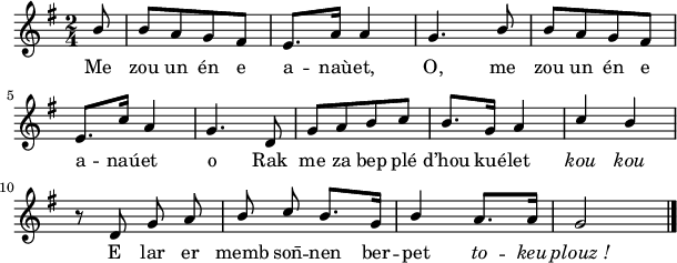 
\relative c'{
    \clef treble
    \key g \major
    %\tempo \markup { \italic "Ad libit." }
    %\autoBeamOff
    \time 2/4
    \partial 8*1
    \stemUp
b'8 | b [a g fis] | e8. a16 a4 | g4. b8 | b [a g fis] | \break
e8. c'16 a4 | g4. d8 | g [a b c] | b8. g16 a4 | c b | \break
\autoBeamOff r8 d, g a | b c \autoBeamOn b8. g16| b4 a8. a16 | g2 \bar "|."
}
\addlyrics {
Me zou un én e a -- naù -- et,
O, me zou un én e a -- naú -- et o 
Rak me za bep plé d’hou kué -- let
\override LyricText #'font-shape = #'italic kou kou
\override LyricText #'font-shape = #'normal
E lar er memb son̄ -- nen ber -- pet \override LyricText #'font-shape = #'italic to -- keu plouz_!
}
\layout { line-width = #150 }
\midi {
    \context {
      \Score
      tempoWholesPerMinute = #(ly:make-moment 120 4)
}}
