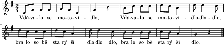 
\relative d' {
 \key g \major
 \time 2/4
 d8 g g g a g d4 g r b8 d d d e d b4 e8 e4 d8
 d c c c d c a4 d8 d4 c8 b b b b c b a4 g r
 \bar "|."
 }
\addlyrics {
 Vdá -- va -- lo se mo -- to -- vi -- dlo,
 Vdá -- va -- lo se mo -- to -- vi -- dlo -- dlo -- dlo,
 bra -- lo so -- bě sta -- rý ši -- dlo -- dlo -- dlo,
 bra -- lo so -- bě sta -- rý ši -- dlo.
 }
