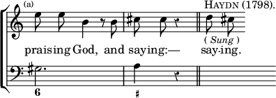 \new ChoirStaff << \override Score.Rest #'style = #'classical \override Score.TimeSignature #'stencil = ##f
  \new Staff \relative e'' { \time 3/4 \mark \markup \tiny "(a)" \autoBeamOff
    e8 e b4 r8 b | cis cis r4*2/1 \bar "||" s32^\markup \caps "Haydn (1798)."_\markup \small { (\italic"Sung") } d8 cis }
  \addlyrics { prais -- ing God, and say -- ing:— say -- ing. }
  \new Staff { \clef bass gis2. a4 r4*2/1 | s }
  \figures { < 6 >2. < _+ >4 } >>