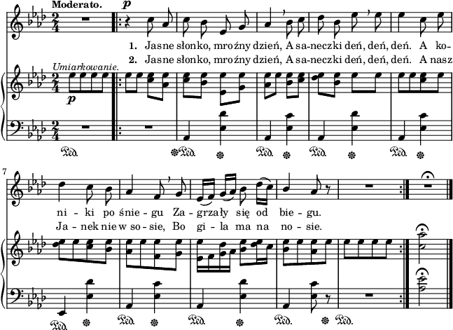 
sVarB = { es8_\p^\markup { \halign #-0.5 \small \italic "Umiarkowanie." } [es es es] \bar ".|:" \stemDown es[es] <c es>[<aes es'>] | <c es>[<bes es>] <es, es'>[<g es'>] | <aes es'>[es'] <bes es>[<c es>] \stemNeutral | <des es>8[<bes es>] es[es] | es[es <c es> es] | <des es>[es <c es> <bes es>] | <aes es'>[es' <f, es'> <g es'>] | % w1
\stemDown <es es'>16[f <g des'> aes] \stemNeutral <bes es>8[<des es>16 c] | <bes es>8[es <aes, es'> es'] | es[es es es]  \bar ":|." <c aes'>2\fermata \bar "|." }

sVarCp = { R2\sustainOn }

sVarA = { R2 \bar ".|:" r4^\p c8 aes | c bes es, g | aes4 \breathe bes8 c | des8 bes es \breathe es | es4 c8 es | des4 c8 bes | aes4 f8 \breathe g | % w1
es16([f]) g16([aes]) bes8 des16([c]) \stemUp bes4 \stemNeutral aes8 r | R2 \bar ":|." R2\fermata \bar "|." }

lVarB = \lyricmode { \set stanza = "2. " Ja -- sne słon -- ko, mro -- źny dzień, A sa -- necz -- ki deń, deń, deń. A nasz Ja -- nek nie w_so -- sie, Bo gi -- la ma na no -- sie. }

sVarCrep = { R2 | aes4\sustainOff\sustainOn <es' des'>\sustainOff | aes,\sustainOn <ees' c'>\sustainOff | aes,4\sustainOn <es' des'>\sustainOff | aes,\sustainOn <es' c'>\sustainOff | es,\sustainOn <es' des'>\sustainOff | aes,\sustainOn <es' c'>\sustainOff | % w1
aes,\sustainOn <es' des'>\sustainOff | aes,\sustainOn <es' c'>8 r\sustainOff | R2\sustainOn }

lVarA = \lyricmode { \set stanza = "1. " Ja -- sne słon -- ko, mro -- źny dzień, A sa -- necz -- ki deń, deń, deń. A ko -- ni -- ki po śnie -- gu Za -- grza -- ły się od bie -- gu. }

sVarCk = {  <aes es'>2\fermata \bar "|." }

\paper { #(set-paper-size "a4")
 oddHeaderMarkup = "" evenHeaderMarkup = "" }
\header { tagline = ##f }
\version "2.18.2"
\score {
\midi {  }
\layout { line-width = #160
indent = 0\cm}
<<
  \new Staff { \clef "violin" \key f \minor \time 2/4 \tempo \markup { \small \bold "Moderato." } \autoBeamOff \relative c'' { \sVarA } }
  \addlyrics { \small \lVarA }
  \addlyrics { \small \lVarB }
  \new PianoStaff <<
    \new Staff = "up" { \clef "violin" \key f \minor \time 2/4 \relative e'' { \sVarB } }
    \new Staff = "down" { \clef "bass" \key f \minor \time 2/4 \relative a, { \sVarCp \repeat volta 2 { \sVarCrep } \sVarCk } }
  >>
>> }