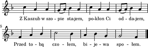 
lVarA = \lyricmode { Z_Ka -- szub w_szo -- pie sta -- jem, po -- kłon Ci od -- da -- jem, Przed to -- bą czo -- łem, bi -- je -- wa spo -- łem. }

sVarAk = { c4 a a | g8([a]) bes4 a | c a a | g8([a]) bes4 a | f a \stemUp bes \stemNeutral | c2 bes4 | a bes g | g2 f4 \bar "|." }

\paper { #(set-paper-size "a4")
 oddHeaderMarkup = "" evenHeaderMarkup = "" }
\header { tagline = ##f }
\version "2.18.2"
\score {
\midi {  }
\layout { line-width = #120
indent = 0\cm}
\new Staff { \clef "violin" \key d \minor \override Staff.TimeSignature #'transparent = ##t \time 3/4 \autoBeamOff \relative a' { \sVarAk } }
  \addlyrics { \small \lVarA } }