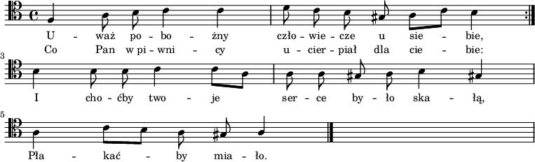 
   \relative c {
      \clef "tenor"

      \autoBeamOff

      \repeat volta 2 { \stemUp f4 \stemDown a8 b c4 c | d8 c b \stemUp gis \stemDown a[ c] b4 } \break
      b4 b8 b c4 c8[ a] | a8 a \stemUp gis \stemDown a b4 \stemUp gis! | \break
      \stemDown a4 c8[ b] a \stemUp gis a4 \bar "|." s1
   }
   \addlyrics { \small {
      U -- waż po -- bo -- żny czło -- wie -- cze u sie -- bie,
      I cho -- ćby two -- je ser -- ce by -- ło ska -- łą,
      Pła -- kać -- by mia -- ło.
   } }
   \addlyrics { \small {
      Co Pan w_pi -- wni -- cy u -- cier -- piał dla cie -- bie:
   } }
