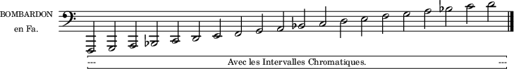 
\header {
  tagline = ##f
}
\language "italiano"
\score {
    \new Staff \with {
      instrumentName = \markup {\column {
        \line { \fontsize #-3 "BOMBARDON  " }
        \line { \fontsize #-2 "      en Fa." }}}
    } \relative do,, {
      \override Staff.TimeSignature #'stencil = ##f
      \clef bass
      \cadenzaOn
      fa2_\markup { \hbracket { \line \fontsize #-2 {  "---                                                        Avec les Intervalles Chromatiques.                                                        ---" }}}
      sol la sib do re mi fa sol la sib do re mi fa sol la sib do re \bar "|."
    }
  \layout {
    indent = 12 \mm
  }
}
