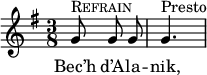 
{
    \clef treble
    \key g\major
    \autoBeamOff
    \time 3/8
 g'8^\markup {\caps Refrain } g'8 g'8 | g'4.^\markup {Presto}
}
\addlyrics {
Bec’h d’A -- la -- nik,
}
