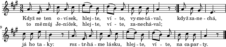 
\relative a' {
 \key a \major
 \time 3/8
 \autoBeamOff
 \repeat volta 2 {a8. e16 a8 cis a cis e([ d)] b d([ b)] a b cis b a4 r8}
 a b gis e4. cis'8 cis e b4 r8
 a8. e16 a8 cis a cis e([ d)] b d([ b)] a b cis b a4 r8
 \bar "|." 
 }
\addlyrics {
 Když se ten o -- ví -- sek,
 hlej -- te, ví -- te, vy -- me -- tá -- val,
 když za -- ne -- chá, já ho ta -- ky:
 roz -- tr -- há -- me lá -- sku,
 hlej -- te, ví -- te, na ca -- par -- ty.
 }
\addlyrics {
 to mě můj Je -- ní -- ček,
 hlej -- te, ví -- te, za -- ne -- chá -- val;
 }
