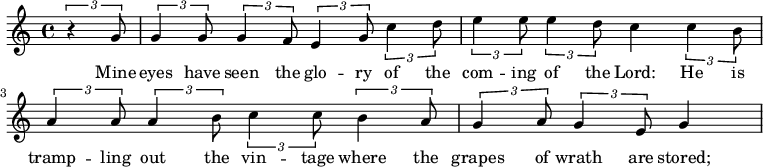 \relative c'' { \partial 4  \times 2/3 {r4 g8} \times 2/3 {g4 g8} \times 2/3 {g4 f8} \times 2/3 {e4 g8} \times 2/3 {c4 d8} \times 2/3 {e4 e8} \times 2/3 {e4 d8} c4 \times 2/3 {c4 b8} \times 2/3 {a4 a8} \times 2/3 {a4 b8} \times 2/3 {c4 c8} \times 2/3 {b4 a8} \partial 2. \times 2/3 {g4 a8} \times 2/3 {g4 e8} g4 } \addlyrics {Mine eyes have seen the glo -- ry of the com -- ing of the Lord: He is tramp -- ling out the vin -- tage where the grapes of wrath are stored; } 