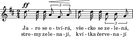 
\relative d'' {
 \autoBeamOff
 \key d \major
 \time 2/4
 d8.^\ff d32 d \tuplet 3/2 {a8^\< fis a^\!}
 d8. d32 d \tuplet 3/2 {b8 b g}
}
\addlyrics {
 Ja -- ro se o -- tví -- rá,
 vše -- cko se ze -- le -- ná,
}
\addlyrics {
 stro -- my ze -- le -- na -- jí,
 kví -- tka čer -- ve -- na -- jí
}
