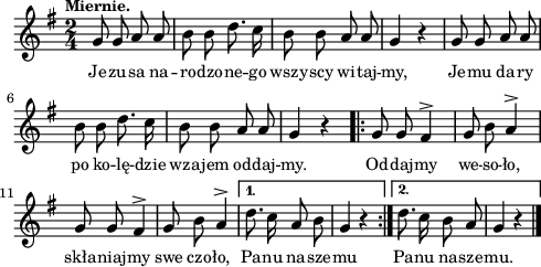 
\paper { #(set-paper-size "a4")
 oddHeaderMarkup = "" evenHeaderMarkup = "" }
\header { tagline = ##f }
\version "2.18.2"
\score {
\midi {  }
\layout { line-width = #120
indent = 0\cm}
\new Staff { \clef "violin" \key g \major \tempo \markup { \small "Miernie." } \time 2/4 \autoBeamOff \relative g' { g8 g a a | b b d8. c16 | b8 b a a | g4 r | g8 g a a | b b d8. c16 | b8 b a a | g4 r \repeat volta 2 { g8 g fis4^> | g8 b a4^> | g8 g fis4^> | g8 b a4^> | } \alternative { { d8. c16 a8 b | g4 r \bar ":|." } { d'8. c16 b8 a | g4 r \bar "|." } } } }
  \addlyrics { \small Je -- zu -- sa na -- ro -- dzo -- ne -- go wszy -- scy wi -- taj -- my, Je -- mu da -- ry po ko -- lę -- dzie wza -- jem od -- daj -- my. Od -- daj -- my we -- so -- ło, skła -- niaj -- my swe czo -- ło, Pa -- nu na -- sze -- mu Pa -- nu na -- sze -- mu. } }