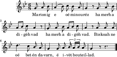 
\version "2.16.2"
\header {
  tagline = ##f
}
\score {
  <<
    \new Voice = "kan" {
      \autoBeamOff
      \relative c'' {
        \clef treble
        \key g \minor
        \time 6/8
        \partial 8*3
        \override Rest #'style = #'classical
 g8 a bes | a4 (bes8) c bes a | g4 r8 g a bes | \break
a [bes] c a4 r8 | g a bes a [bes] c | a4 r8 a a a | \break
d4. c8 \stemUp bes a | g4 g8 a \times 2/3 {  bes16 a [bes] } a8 | g4 r8 r4. \bar "|."
      }
    }
    \new Lyrics \lyricsto "kan" 
    {
Ma -- rion -- ig e oé mi -- nou -- réz ha merh a di -- gèh vad
ha merh a di -- gèh vad.
Bis -- koah ne oé bet én da -- varn, é i -- vèt bou -- teil -- lad.
    }
  >>
  \layout { 
   % indent = #00
     line-width = #120
   % ragged-last = ##t
  }
  \midi {
    \context {
      \Score
      tempoWholesPerMinute = #(ly:make-moment 80 4)
    }
  }
}
