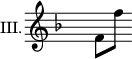 
\relative c' { \clef treble
\once \override Staff.TimeSignature #'transparent = ##t 
\key f \major
\set Staff.instrumentName = #"III."
f8[ f']
}
