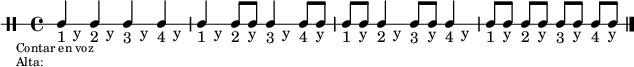 \new DrumStaff {
  \override TextScript #'staff-padding = #2
  \override Staff.StaffSymbol #'line-count = #1
  \override Score.RehearsalMark #'direction = #-1
  \mark \markup \tiny { \right-align
                        \column {
                          \line {"Contar en voz"}
                          \line {"Alta:"}
                        }
  }
  \override Score.MetronomeMark #'stencil = ##f
  \tempo 4 = 60
  <<
    \textLengthOn
    \repeat unfold 4 {s8_"1 " s_"y " s_"2 " s_"y " s_"3 " s_"y " s_"4 " s_"y "}
    \new DrumVoice {
      \stemUp
      \drummode {ssh4 ssh ssh ssh ssh ssh8 ssh ssh4 ssh8 ssh
                 ssh8 ssh ssh4 ssh8 ssh ssh4 ssh8[ ssh] ssh[ ssh] ssh[ ssh] ssh[ ssh]}
      \bar "|."
    }
  >>
}