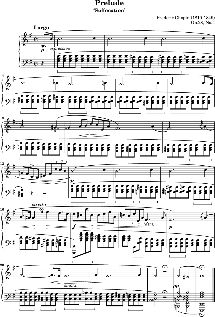 

\version "2.18.2"
                             %                 "PRELUDE Op28 No4"
                             %                 by Frederic Chopin
                             %
                             %
                             
%%% temporarily commented out to avoid error %%%  \include "english.ly"
\language "english"
\header {
                                % LILYPOND HEADERS
    title = "Prelude"
    subtitle = "‘Suffocation’"

    composer = "Frederic Chopin (1810-1849)"
    opus = "Op.28, No.4"
                                % MUTOPIA HEADERS
    mutopiatitle = "Prelude: Op. 28, No. 4 ('Suffocation')"
    mutopiacomposer = "ChopinFF"
    mutopiaopus = "Op. 28"
    mutopiainstrument = "Piano"
    mutopiastyle = "Romantic"
    date = "1838/39"
    source = "Peters, 1879"
    style = "Classical"
    enteredby = "Magnus Lewis-Smith"
    maintainer = "Magnus Lewis-Smith"
    maintainerEmail = "mlewissmith@users.sourceforge.net"
    maintainerWeb = "http://magware.sourceforge.net/"
    lastupdated = "2016/10/18" %-------Javier Ruiz-Alma
    
%%% temporarily commented out to avoid error %%%  license = "Public Domain"
    
 footer = "Mutopia-2016/10/28-468"
%%% temporarily commented out to avoid error %%%  copyright = \markup {\override #'(font-name . "DejaVu Sans, Bold") \override #'(baseline-skip . 0) \right-column {\with-url #"http://www.MutopiaProject.org" {\abs-fontsize #9  "Mutopia " \concat {\abs-fontsize #12 \with-color #white \char ##x01C0 \abs-fontsize #9 "Project "}}}\override #'(font-name . "DejaVu Sans, Bold") \override #'(baseline-skip . 0 ) \center-column {\abs-fontsize #11.9 \with-color #grey \bold {\char ##x01C0 \char ##x01C0 }}\override #'(font-name . "DejaVu Sans,sans-serif") \override #'(baseline-skip . 0) \column { \abs-fontsize #8 \concat {"Typeset using " \with-url #"http://www.lilypond.org" "LilyPond " "by " \maintainer " " \char ##x2014 " " \footer}\concat {\concat {\abs-fontsize #8 { "Placed in the " \with-url #"http://creativecommons.org/licenses/publicdomain" "public domain " "by the typesetter " \char ##x2014 " free to distribute, modify, and perform" }}\abs-fontsize #13 \with-color #white \char ##x01C0 }}}
 tagline = ##f
}

\paper {
    top-margin = 8\mm
    line-width = 18.5\cm
    top-markup-spacing.basic-distance = #6
    markup-system-spacing.basic-distance = #3
    top-system-spacing.basic-distance = #8
    last-bottom-spacing.padding = #1.5
    ragged-bottom = ##f
    ragged-last-bottom = ##f
}

%#(set-default-paper-size "letter")
#(set-global-staff-size 19)

barRest =  {\skip 2 |}

paperOFF = { \set Score.skipTypesetting = ##t }
paperON = { \set Score.skipTypesetting = ##f }

hidePP = \tweak #'stencil ##f \pp
ppWhiteOut = \markup { \whiteout { \dynamic "pp" } }

posBeamA = \once \override Beam.damping = #2

shpSlurA = \shape #'( ((0 . -0.3) (8 . 0.5) (0 . 1) (0 . 0))
                      ((0 . 0) (0 . 0) (-3 . -0.7) (0 . -0.7)) ) PhrasingSlur
shpSlurB = \shape #'((0 . 2.8) (0 . 1) (0 . -0.6) (0 . 0)) PhrasingSlur
shpSlurC = \shape #'( ((0.8 . 0) (0.8 . 0) (0 . 0) (0 . 0))
                      ((0 . -0.5) (0 . -0.5) (-1 . 1) (-0.5 . 2)) ) PhrasingSlur
shpSlurD = \shape #'( ((0.3 . 0) (3 . 1) (-3 . 1) (0 . 0))
                      ((0 . 0) (0 . 0.3) (0 . 0.8) (0 . -0.7)) ) PhrasingSlur

shpSlurE = \shape #'((0 . 1) (0 . 0.6) (0 . 0.5) (0 . 0)) PhrasingSlur

posScriptA = \once \override Script.extra-offset = #'(-3 . 0)
posScriptB = \once \override TextScript.extra-offset = #'(-1.8 . -2.6)
posAccidental = \once \override Staff.AccidentalPlacement #'right-padding = #1.5

playRH =  \relative c' {
    \clef treble
    \time 2/2
    \key e \minor

                                % 0
    \phrasingSlurUp
    \partial 4 \posBeamA \shpSlurA b8.\(\p b'16_\markup{ \italic \whiteout "espressivo"} |

                                % 1 - 4
    b2. c4 |
    b2. c4 |
    b2. c4 |
    b2. bf4 |

                                % 5 - 8
    a2. b!4 |
    a2. b4 |
    a2. b8. a16 |
    a2.\)
    \shpSlurB
    gs4->\(~ |

                                % 9 - 12
    gs4 << {a8 b} \\
           {s32\< s s s s s s s\!} >> d8\> c e, a\! |           %% double voice to give hairpin a nicer length
    fs2.\) a4( |
    fs2.) \acciaccatura b8 \shpSlurC a4_\( |
    g!8 fs c\<^> b ds fs\! \tuplet 3/2 {d'\> c b\!} |

                                % 13 - 15
    \shpSlurD b2.\p\)\( c4 |
    b2. c4 |
    b2. c4 |
                                % 16 - 20
    << {  b8. as16 as4 } \\
       { s16\< s s s s s\! s s } >> \posScriptA \posAccidental gss'4\turn\> fs8. e16\! |  %% double voice to give hairpin a nicer length
    %\once\override Staff.Hairpin.extra-offset = #'(0 . 2.5)
    e8\f\< ds c' ds,\! ds\> e g b, |
    \stemUp
    d! c \tupletDown \tuplet 3/2 {e e, a\! } fs4._\markup{ \italic "dim." } a8 |
    \stemNeutral
    fs2.\p\) \acciaccatura b8 a4\( |
    fs2.~ fs8.\< e16\! |

                                % 21 - 23
    e2._\markup{\italic smorz.}\> fs4 |
    e2.\! fs4 |
    e2\) r\fermata |

                                % 24 - 25
    << { 
         \posScriptB \shpSlurE e2^\(-\hidePP_\ppWhiteOut ds | e1\)\fermata
       } \\ {
         \change Staff = "lh" \stemUp
         \crossStaff { <fs, b e,>2 <b ds, fs> } | <g b e,>1
    } >>
    \bar "|."
}


playLH =  \relative c' {
    \clef bass
    \time 2/2
    \key e \minor
                                % 0
    \partial 4 r4 |

                                % 1 - 4
    <g b e>8\sustainOn\(-\hidePP <g b e>8 <g b e>8 <g b e>8 <g b e>8 <g b e>8 <g b e>8\sustainOff <g b e>8 |
    <fs a e'>\sustainOn <fs a e'> <fs a e'> <fs a e'>\sustainOff <fs a ds>\sustainOn <fs a ds> <fs a ds> <fs a ds>\sustainOff |
    <f a ds>\sustainOn <f a ds> <f a ds> <f a ds>\sustainOff <f a d> <f a d> <f gs d'> <f gs d'> |
    <e gs d'>\sustainOn <e gs d'> <e gs d'> <e gs d'>\sustainOff <e g d'> <e g d'> <e g cs> <e g cs> |

                                % 5 - 8
    <e g c>\sustainOn <e g c> <e g c> <e g c>\sustainOff <e fs c'> <e fs c'> <e fs c'> <e fs c'> |
    <e fs c'>\sustainOn <e fs c'> <e fs c'> <e fs c'>\sustainOff <ds fs c'>\sustainOn <ds fs c'> <ds fs c'> <ds fs c'>\sustainOff |
    <d fs c'>\sustainOn <d fs c'> <d fs c'> <d fs c'> <d fs c'> <d fs c'> <d fs c'>\sustainOff <d fs c'> |
    <d f c'>\sustainOn <d f c'> <d f c'> <d f c'>\sustainOff <d f b> <d f b> <d f b> <d f b> |

                                % 9 - 12
    <c e b'> <c e b'> <c e a> <c e a> <c e a> <c e a> <c e a> <c e a> |
    <b e a> <b e a> <b ds a'> <b ds a'> <c e a>\sustainOn <c e a> <c e a> <c e a>\sustainOff |
    <b ds a'>\sustainOn <b ds a'> <b ds a'> <b ds a'>\sustainOff <c e a>\sustainOn <c e a> <c e a> <c e a>\sustainOff |
    <b ds a'>4\) r r2 |

                                % 13 - 16
    <g' b e>8\sustainOn\( <g b e>8 <g b e>8 <g b e>8 <g b e>8 <g b e>8 <g b e>8\sustainOff <g b e>8 |
    <fs a e'>\sustainOn <fs a e'> <fs a e'> <fs a e'>\sustainOff <f a ds>\sustainOn <f a ds> <f a ds> <f a ds>\sustainOff |
    <f gs ds'> <f gs ds'> <f gs d'> <f gs d'> <e gs d'>\sustainOn <e gs d'> <e gs d'> <e gs d'>\sustainOff |
    <e g d'> <e g d'> <e g cs> <e g cs> <cs e as> <cs e as> <c e a> <c e a> |

                                % 17 - 20
    <b, b'>\)\sustainOn <a'' c fs a>\( <a c fs a> <a c fs a>\sustainOff <g b ds fs> <g b e> <g b e> <g b e> |
    \override Staff.PianoPedalBracket.shorten-pair = #'(0 . -2.0)
    <a c e>[ <a c e>] a,\sustainOn <e' fs c'>\sustainOff <b e b'> <b e b'> <c e a> <c e a> |
    \revert Staff.PianoPedalBracket.shorten-pair
    <b e b'>\sustainOn <b e b'> <b e b'> <b e b'>\sustainOff <c e a> <c e a> <c e a> <c e a> |
    <b e b'>\sustainOn <b e b'> <b e b'> <b e b'>\sustainOff <b ds b'>\sustainOn <b ds b'> <b ds a'> <b ds a'>\sustainOff |

                                % 21 - 23
    <c g'>\sustainOn <c g'> <c g'> <c g'> <c bf'> <c bf'> <c e a>\sustainOff <c e a> |
    <b e a> <b e a> <b e gs> <b e gs> <b e g>\sustainOn <b e g> <b e g> <b e g>\sustainOff |
    <bf c g'>2\) r\fermata |

                                % 24 - 25
        \relative b,, { \stemDown <b! b'!>2_( <b b'fs> | <e, e'>1)_\fermata | }
        
}

superMarks =  {
    \partial 4 s4^\markup{ \center-align \bold\large \raise #1 "Largo" }  |
    \repeat unfold 15 { s1 }
    \set decrescendoText = \markup { \italic "stretto" }
    \set decrescendoSpanner = #'text
    s4 s8^\> s s2 |
    s4 s s s  |
    s s s\! s |
}


scoreAll =  {
    \new PianoStaff {
        \set PianoStaff.midiInstrument = "acoustic grand"
        <<
            \context Staff = "rh" {
%                \accidentalStyle modern
                \override Staff.TextScript.staff-padding = #2
                \override Staff.DynamicLineSpanner.staff-padding = #3  % (forced-distance - 6) / 2
                \override Staff.Hairpin.minimum-length = #3
                <<
                    \playRH
                    \superMarks
                >>
            }
            \context Staff = "lh" {
%                \accidentalStyle modern
                \set Staff.pedalSustainStyle = #'bracket
                \override Staff.PianoPedalBracket.shorten-pair = #'(0 . -1.0)
                \playLH
            }
        >>
    }
}

\score
{
    
    {
        \scoreAll
    }
    \layout {
      \context {
        \PianoStaff
        \consists #Span_stem_engraver
  }
    }
    \midi {
        \tempo 4 = 56
        %% Remove the dynamics from the midi output
        \context {
            \Voice
            \remove "Dynamic_performer"
        }
    }
}

