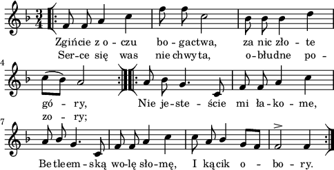 
\paper { #(set-paper-size "a4")
 oddHeaderMarkup = "" evenHeaderMarkup = "" }
\header { tagline = ##f }
\version "2.18.2"
\score {
\midi {  }
\layout { line-width = #120
indent = 0\cm}
\new Staff { \clef "violin" \key d \minor \time 3/4 \autoBeamOff \relative f' { \repeat volta 2 { \bar "[|:" f8 f a4 c | f8 f c2 | bes8 bes bes4 d | c8[( bes]) a2 \bar ":|][|:" } \repeat volta 2 { a8 bes g4. c,8 | f8 f a4 c | a8 \stemUp bes \stemNeutral g4. c,8 | f8 f a4 c | c8 a \stemUp bes4 g8[ f] | f2^> f4 \bar ":|]" } } }
  \addlyrics { \small Zgiń -- cie z_o -- czu bo -- ga -- ctwa, za nic zło -- te gó -- ry, Nie je -- ste -- ście mi ła -- ko -- me, Be -- tle -- em -- ską wo -- lę sło -- mę, I ką -- cik o -- bo -- ry. }
  \addlyrics { \small Ser -- ce się was nie chwy -- ta, o -- błu -- dne po -- zo -- ry; } }