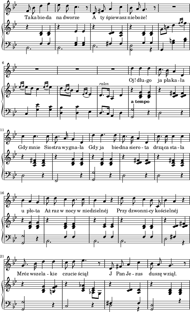 
sVarC = { << { \voiceOne s4 \crossStaff { f f | s <es g> <es g> | s fis fis | s g g } } \new Voice { \voiceTwo bes,2. | bes, | d | <g, d>2 r4 | } >> | \oneVoice g,4 <g b> <b d'> | c <g es'> <g c'> | <d bes> <d c'> es | d8.[c16] a,4 d | <g, g>2^\markup { \bold "a tempo" } r4 | d2 r4 | d2 r4 | f,2 r4 | <g, g>2 r4 | d2 r4 | d2 r4 | <g, g>2 r4 | << { \voiceOne s4 \crossStaff { f f | s f f | s f f | s fis s } } \new Voice { \voiceTwo bes,2. | bes, | bes, | d2 r4 } >> | \oneVoice <g, g>2 r4 | c2 r4 | << { \voiceOne fis4 s fis } \new Voice { \voiceTwo d2 r4 } >> | <g, d>2 r4 | }

sVarA = { f'8 bes' d''4 f'' | es''8 d'' c''4. r8 | d'8 fis' a'4 c'' | bes'8 a' g'4. r8 | R2.*4 | d''4 d'' d'' | c''8. bes'16 a'4 d' | c'' c''4. c''8 | bes'8. a'16 g'4 d' | d'' d''4. d''8 | c''8. bes'16 a'4 d' | c''8. c''16 c''4 c'' | bes' a' g' | d''8 d'' c''4 bes'8. c''16 | bes'4 a' r | d''8 d'' c''4 bes'8 c' | bes'4 a' r | g'8. bes'16 d''4 d'' | c''8 d'' es''4. r8 | d' fis' a'4 c'' | bes'8 a' g'4. r8 | }

lVarA = \lyricmode { Ta -- ka bie -- da na dwo -- rze A ty śpie -- wasz nie -- bo -- że! Oj! dłu -- go ja pła -- ka -- ła Gdy mnie Sio -- stra wy -- gna -- ła Gdy ja bie -- dna sie -- ro -- ta drzą -- ca sta -- ła u pło -- ta Aż raz w_no -- cy w_nie -- dziel -- néj Przy dzwo -- nni -- cy ko -- ściel -- néj Mróz wsze -- la -- kie czu -- cie ściął J Pan Je -- zus du -- szę wziął. }

sVarB = { r4 <bes d'> <bes d'> | r es' es' | r <c' d'> <a d'> | r <bes d'> <bes d'> | \stemDown g'8[b'] \stemNeutral d''4 \acciaccatura { f''16 g'' } f''4 | \acciaccatura { es''16 f'' } es''8[d''] c''4 \acciaccatura { es''16 f'' } es''4 | d''8[ \acciaccatura { bes'16 c'' } bes'8] a'4 \acciaccatura { es'16 f' } es'4 | d'8.^\markup { \small \italic "ralen" } [c'16] a4 d' | r <bes d' g'> <bes d' g'> | r <c' d' fis'> <c' d' fis'> | r <a d' fis'> <a d' fis'> | r <bes d' g'> <bes d' g'> | r <bes d' g'> <bes d' g'> | r <c' d' fis'> <c' d' fis'> | r <a d' fis'> <a d' fis'> | r <bes d' g'> <bes d' g'> | r <bes d' f'> <bes d' f'> | r <c' es'> <c' es'> | r <bes d'> <bes d'> | r <c' d'> <c' d' fis'> | r <bes d' g'> <b f' g'> | r <c' es' aes'> << { \voiceOne <c'es'>4 } \new Voice { \voiceTwo aes8[g] } >> | \oneVoice r4 <c' d'> <a d'> | r <g bes d'> <g bes d'> | }

\paper { #(set-paper-size "a4")
 oddHeaderMarkup = "" evenHeaderMarkup = "" }
\header { tagline = ##f }
\version "2.18.2"
\score {
\midi {  }
\layout { line-width = #160
\context { \PianoStaff \consists #Span_stem_engraver } indent = 0\cm}
<<
\new Staff { \clef "violin" \key g \minor \time 3/4 \override Staff.TimeSignature #'transparent = ##t \autoBeamOff \sVarA }
\addlyrics { \lVarA }
\new PianoStaff <<
  \new Staff = "up" { \clef "violin" \key g \minor \time 3/4 \override Staff.TimeSignature #'transparent = ##t \sVarB }
  \new Staff = "down" { \clef "bass" \key g \minor \time 3/4 \override Staff.TimeSignature #'transparent = ##t \sVarC }
  >>
>> }