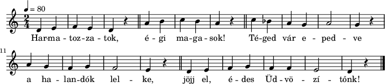 
{
   <<
   \relative c' {
      \key a \minor
      \time 2/4
      \tempo 4 = 80
      \set Staff.midiInstrument = "drawbar organ"
      \transposition c'
%       Harmatozzatok, égi magasok,
        d e f e d4 r \bar "||" a'4 b c b a4 r \bar "||"
%       téged vár epedve a halandók lelke,
        c4 bes a g a2 g4 r a g f g f2 e4 r \bar "||"
%       jöjj el, édes Üdvözítőnk!
        d4 e f g f f e2 d4 r \bar "|."
      }
   \addlyrics {
        Har -- ma -- toz -- za -- tok, é -- gi ma -- ga -- sok!
        Té -- ged vár e -- ped -- ve a ha -- lan -- dók lel -- ke,
        jöjj el, é -- des Üd -- vö -- zí -- tőnk!
      }
   >>
}
