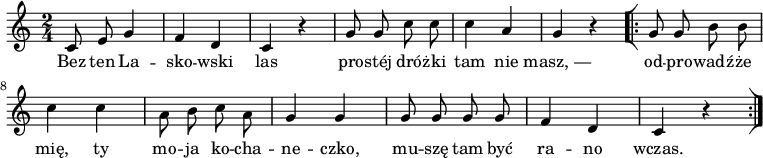  
\relative b {
\set Staff.midiInstrument = "flute" 
\key c \major
\time 2/4
\autoBeamOff
c8 e g4 | f d | c r4 | g'8 g c c |c4 a | g r4
\bar "[|:" 
g8 g b b | c4 c | \stemDown a8 b c a \stemNeutral | g4 g | g8 g g g| f4 d |c r4
\bar ":|]"
}
\addlyrics {
Bez ten La -- sko -- wski las
pro -- stéj dró -- żki tam nie masz,_—
od -- pro -- wadź -- że mię,
ty mo -- ja ko -- cha -- ne -- czko,
mu -- szę tam być ra -- no wczas.
}
