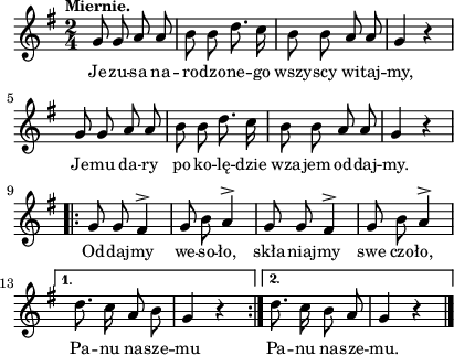 
\paper { #(set-paper-size "a4")
 oddHeaderMarkup = "" evenHeaderMarkup = "" }
\header { tagline = ##f }
\version "2.18.2"
\score {
\midi {  }
\layout { line-width = #100
indent = 0\cm}
\new Staff { \clef "violin" \key g \major \tempo \markup { \small "Miernie." } \time 2/4 \autoBeamOff \relative g' { g8 g a a | b b d8. c16 | b8 b a a | g4 r | g8 g a a | b b d8. c16 | b8 b a a | g4 r \repeat volta 2 { g8 g fis4^> | g8 b a4^> | g8 g fis4^> | g8 b a4^> | } \alternative { { d8. c16 a8 b | g4 r \bar ":|." } { d'8. c16 b8 a | g4 r \bar "|." } } } }
  \addlyrics { \small Je -- zu -- sa na -- ro -- dzo -- ne -- go wszy -- scy wi -- taj -- my, Je -- mu da -- ry po ko -- lę -- dzie wza -- jem od -- daj -- my. Od -- daj -- my we -- so -- ło, skła -- niaj -- my swe czo -- ło, Pa -- nu na -- sze -- mu Pa -- nu na -- sze -- mu. } }