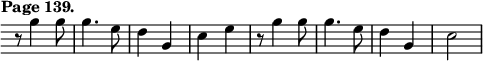 { \relative g'' { \override Score.TimeSignature #'stencil = ##f \override Score.Clef #'stencil = ##f \time 2/4 \tempo "Page 139."
  r8 g4 g8 | g4. e8 | d4 g, | c e |
  r8 g4 g8 | g4. e8 | d4 g, | c2 } }