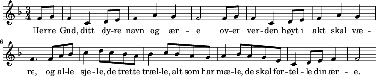 
{ \time 3/4 \key f \major
  \partial 4 f'8 g'8 | f'4  c'4 d'8 e'8 | f'4 a'4 g'4 | f'2 
   f'8 g'8 | f'4  c'4 d'8 e'8 | f'4 a'4 g'4 | f'4.
   f'8 a'8 bes'8 | c''4 d''8 c ''8 bes'8 a'8 | 
   bes'4 c''8 bes'8 a'8 g'8 |
   a'4 bes'8 a'8 g'8 e'8 | c'4 d'8 e'8 f'4 | f'2
}
  \addlyrics {Her -- re | Gud, ditt dy -- re navn og ær -- e 
  ov -- er ver -- den høyt i akt skal væ -- re,
og al -- le sje -- le, de tret -- te træl -- le,
alt som har mæ -- le, de skal for -- tel -- le
din ær -- e.
}
