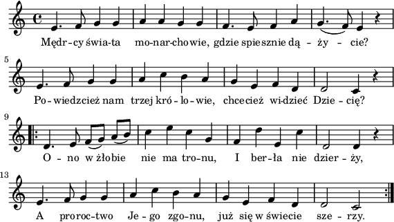 
\paper { #(set-paper-size "a4")
 oddHeaderMarkup = "" evenHeaderMarkup = "" }
\header { tagline = ##f }
\version "2.18.2"
\score {
\midi {  }
\layout { line-width = #140
indent = 0\cm}
\new Staff { \clef "violin" \key c \major \time 4/4 \autoBeamOff \relative e' { e4. f8 g4 g | a a g g | f4. e8 f4 a | g4.(f8) e4 r | e4. f8 g4 g | a c b a | g e f d | d2 c4 r \repeat volta 2 { d4. e8 f([g]) a([b]) | c4 e c g | f d' e, c' | d,2 d4 r | e4. f8 g4 g | a c b a | g e f d | d2 c } } }
  \addlyrics { \small Mędr -- cy świa -- ta mo -- nar -- cho -- wie, gdzie spie -- sznie dą -- ży -- cie? Po -- wiedz -- cież nam trzej kró -- lo -- wie, chce -- cież wi -- dzieć Dzie -- cię? O -- no w_żło -- bie nie ma tro -- nu, I ber -- ła nie dzier -- ży, A pro -- roc -- two Je -- go zgo -- nu, już się w_świe -- cie sze -- rzy. } }