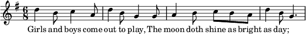 
  \relative c'' {
    \key g \major
    \time 6/8
    d4 b8 c4 a8 | d4 b8 g4 g8 |
    a4 b8 c b a | d4 b8 g4. |
  }
  \addlyrics {
    Girls and boys come | out to play,
    The | moon doth shine as | bright as day; |
  }
