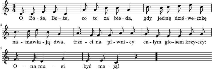 
lVarA = \lyricmode { O Bo -- że, Bo -- że, co to za bie -- da, gdy jed -- nę dzié -- we -- czkę na -- ma -- wia -- ją dwa,
trze -- ci na pi -- wni -- cy
ca -- łym gło -- sem krzy -- czy:
O -- na mu -- si być mo -- ją! }

sVarA = { c8 c e e c4 | g'8 g b b g4 |  c8. b16 c8 d e c b8. c16 d8 b g4 | a8. f16 f8 f a a | g e e e g g
\break
f8. e16 d4 g| e8 e c4 r4
\bar "|." s }

\paper { #(set-paper-size "a4")
 oddHeaderMarkup = "" evenHeaderMarkup = "" }
\header { tagline = ##f }
\version "2.18.2"
\score {
\midi { \tempo 4 = 140 }
\layout { line-width = #180
indent = 0\cm}
\relative d' {
\set Staff.midiInstrument = "flute" 
\key c \major
\time 3/4
\autoBeamOff \sVarA 
}
\addlyrics { \lVarA
} }