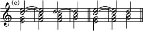 { \new Staff << \mark \markup \small "(e)" \override Score.TimeSignature #'stencil = ##f
\new Voice \relative e'' { \cadenzaOn \stemUp
 <e c>2 ^~ \bar "|" q d ^~ \bar "|" d \bar "||"
 <e c>2 ^~ \bar "|" q d \bar "||" }
\new Voice \relative e' { \stemDown
 <e g>2 <f a c> q <g b> <e g> <f a> <g b> } >> }