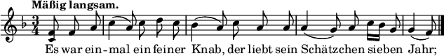 
\relative c' {
  <<
    \new Voice = "Melodie" { 
      \time 3/4 \tempo "Mäßig langsam."
      \key f \major \autoBeamOff \override Score.BarNumber #'break-visibility = #'#(#f #f #f)
      \partial 4. < f \tweak #'font-size #-2 c >8 f a c4( a8) c d c bes4( a8) c a a a4( g8) a c16[ bes] g8 g4( f8) \bar "|."
    }
    \new Lyrics \lyricmode {
      \set associatedVoice = #"Melodie"
      Es8 war ein -- mal4. ein8 fei -- ner Knab,4. der8 liebt sein Schätz4. -- chen8 sie -- ben Jahr;4.
    }
  >>
}
