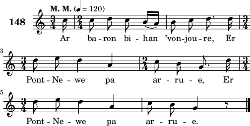 
\score {
 \new Staff {
  \set Staff.instrumentName = \markup {\huge \bold 148}
  \relative c'{
    \clef treble
    \tempo \markup {"M. M."} 4= 120
    \key c \major
    \autoBeamOff
    \time 3/4
    \partial 16*1
    c'16 \time 2/4 c8 d c b16([ a]) | b8 c d8. d16 | \break
    \time 3/4 d8 e d4 a | \time 2/4 c8 b g8. d'16 | \break
    \time 3/4 d8 e d4 a | c8 b g4 r8 \bar "|."
  }
  \addlyrics{
    Ar ba -- ron bi -- han ’von -- jou -- re, Er
    Pont -- Ne -- we pa ar -- ru -- e, Er
    Pont -- Ne -- we pa ar -- ru -- e.
  }
 }
 \layout { line-width = #125 }
 \midi { }
}
\header { tagline = ##f }
