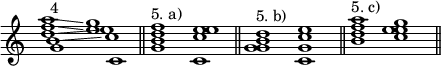 
\new Staff \with {\remove "Time_signature_engraver"} {
 \time 2/1
 <<
  \new Voice = "first" {g'1^"4" c'}
  \new Voice= "second" {b'1\glissando c''}
  \new Voice= "third" {d''1\glissando e''}
  \new Voice= "fourth" {f''1\glissando e''}
  \new Voice= "fifth" {a''1\glissando g''}
 >>
 \bar "||"
 <g' b' d'' f''>1^"5. a)"
 <c' c'' e'' e''>
 \bar "||"
 <g' g' b' d''>1^"5. b)"
 <c' g' c'' e''>
 \bar "||"
 <b' d'' f'' a''>1^"5. c)"
 <c'' e'' e'' g''>
 \bar "||"
}
