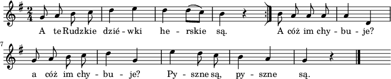  
\relative b' {
\set Staff.midiInstrument = "flute" 
\key g \major
\time 2/4
\autoBeamOff
g8 a b c | d4 e | d d8 [(c)] | b4 r4 
\bar ":|]"
b8 a a a |a4 d, 
\break
g8 a b c | d4 g, | e'4 d8 c | b4 a | g r4
\bar "|."
s
}
\addlyrics {
A te Rudz -- kie dzié -- wki he -- rskie są.
A cóż im chy -- bu -- je?
a cóż im chy -- bu -- je?
Py -- szne są, py -- szne są.
}
\midi {
\tempo 4 = 120 
}
