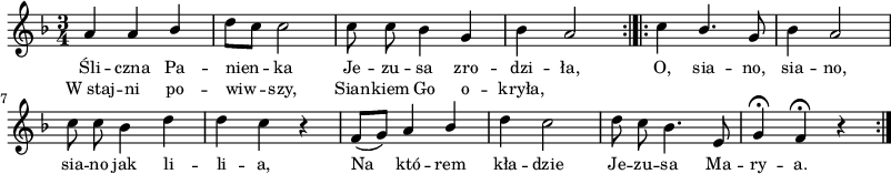 
\paper { #(set-paper-size "a3")
 oddHeaderMarkup = "" evenHeaderMarkup = "" }
\header { tagline = ##f }
\version "2.18.2"
\score {
\midi {  }
\layout { line-width = #200
indent = 0\cm}
\new Staff { \clef "violin" \relative f' {
   \time 3/4
   \key f \major
   \autoBeamOff
   a a \stemUp bes \stemNeutral | d8[ c] c2 | c8 c bes4 g | bes a2 \bar ":|.|:" c4 \stemUp bes4. \stemNeutral g8
   bes4 a2 | c8 c bes4 d | d4 c r | f,8[( g]) a4 \stemUp bes \stemNeutral | d4 c2 |
   d8 c bes4. e,8 | g4 \fermata f4 \fermata r \bar ":|."
} }
\addlyrics { \small {
   Śli -- czna Pa -- nien -- ka Je -- zu -- sa zro -- dzi -- ła,  O, sia -- no, sia -- no, sia -- no jak li -- li -- a, Na któ -- rem kła -- dzie Je -- zu -- sa Ma -- ry -- a.
} }
\addlyrics { \small {
   W_staj -- ni po -- wiw -- szy, Sian -- kiem Go o -- kryła,
} } }