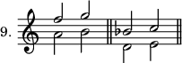 
\new Staff \with {\remove "Time_signature_engraver" instrumentName = #"9. "} {<<{f''2 g''} \\ {a'2 b'}>> \bar "||" <<{bes'2 c''} \\ {d'2 e'}>> \bar "||"}
