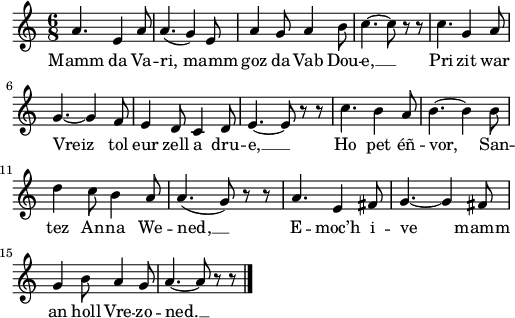 
\version "2.18.2"
\relative c'{
  \time 6/8
  a'4. e4 a8 | a4.( g4) e8 | a4 g8 a4 b8 | c4.~ c8 r8 r8 | c4. g4 a8 | \break
  g4.~ g4 f8 | e4 d8 c4 d8 | e4.~ e8 r8 r8 | c'4. b4 a8 | b4.~ b4 b8 | \break
  d4 c8 b4 a8 | a4.( g8) r8 r8 | a4. e4 fis8 | g4.~ g4 fis8 | \break
  g4 b8 a4 g8 | a4.~ a8 r8 r8 \bar "|."
}
\addlyrics {
  Mamm da Va -- ri, mamm goz da Vab Dou -- e, __ Pri -- zit war
  Vreiz tol eur zell a dru -- e, __ Ho pet éñ -- vor, San --
  tez An -- na We -- ned, __ E -- moc’h i -- ve mamm
  an holl Vre -- zo -- ned. __
}
\layout {
  indent = #00
  line-width = #125
  ragged-last = ##t
}
\header { tagline = ##f }
