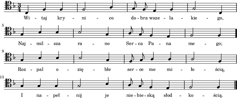 
\relative c {
    \clef tenor
    \key f \major
    \time 3/4
    \autoBeamOff

    \stemUp c4 f4 f4 | f2 a4 | g8 f8 e4 f4 | g2 c,4 | \break
    g'4 bes4 bes4 | bes2 g4 | a8 g8 f4 e4 | f2 f4 \bar "." \break
    g4 bes4 bes4 | bes2 g4 | f8 g8 a4 a4 | a2 f4 | \break
    g4 g4 g4 | g2 bes4 | a8 g8 f4 e4 | f2 f4 \bar "|."
    }
\addlyrics { \small {
    Wi -- taj kry -- ni -- co do -- bra wsze -- la -- kie -- go,
    Naj -- mil -- sza ra -- no Ser -- ca Pa -- na me -- go;
    Roz -- pal o -- zię -- błe ser -- ce me mi -- ło -- ścią,
    I na -- peł -- nij je nie -- bie -- ską słod -- ko -- ścią.
}}
