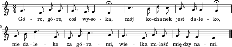  
\relative b' {
\set Staff.midiInstrument = "flute" 
\key c \major
\time 3/4
\autoBeamOff
g4. e8 a g |g8. f16 f4 e \fermata | c'4. b8 d c | \stemUp b8. \stemNeutral a16 a4 g \fermata |
\break 
g8 b d4. f,8 | e g c4. a8 | g4. e8 a g |g f f4 e
\bar "|."
}
\addlyrics {
Gó -- ro, gó -- ro, coś wy -- so -- ka, mój ko -- cha -- nek jest da -- le -- ko,
nie da -- le -- ko za gó -- ra -- mi, wie -- lka mi -- łość mię -- dzy na -- mi.
}
