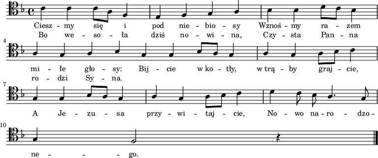 
\relative c' {
\clef tenor
\key f \major

\autoBeamOff

c4 c c8[ a] f4 |
e f g \stemUp a |
\stemDown bes bes d8[ c] bes4 | \break

\stemUp a4 g a bes \bar ":|"
g4 g  bes8[ a] g4 |
a4 g \stemDown a8[ bes] c4 | \break

\stemUp g4 g bes8[ a] g4 |
a4 g \stemDown a8[ bes] c4 |
d4 c8 bes \stemUp a4. g8 | \break

g4 f2 r4 \bar "|."
}
\addlyrics { \small {
Ciesz -- my się i pod nie -- bio -- sy
Wznoś -- my ra -- zem mi -- łe gło -- sy:
Bij -- cie w_ko -- tły, w_trą -- by graj -- cie,
A Je -- zu -- sa przy -- wi -- taj -- cie,
No -- wo na -- ro -- dzo -- ne -- go.
} }
\addlyrics { \small {
Bo we -- so -- ła dziś no -- wi -- na,
Czy -- sta Pan -- na ro -- dzi Sy -- na.
} }
