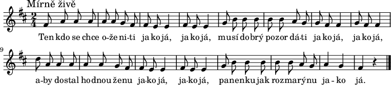 
\relative fis' {
 \time 2/4
 \key fis \phrygian
 \autoBeamOff
 \mark "Mírně živě"
 fis8 a a a a a g fis fis e e4 fis8 e e4
 g8 b b b b b a g g fis fis4 g8 fis fis4
 d'8 a a a a a g fis fis e e4 fis8 e e4
 g8 b b b b b a g a4 g fis r
 \bar "|."
 }
\addlyrics {
 Ten kdo se chce o -- že -- ni -- ti
 ja -- ko já, ja -- ko já,
 mu -- sí do -- brý po -- zor dá -- ti
 ja -- ko já, ja -- ko já,
 a -- by do -- stal ho -- dnou že -- nu
 ja -- ko já, ja -- ko já,
 pa -- ne -- nku jak roz -- ma -- rý -- nu
 ja -- ko já.
}
