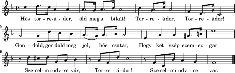 
{
   <<
   \relative c' {
      \key f \major
      \time 4/4
      \set Score.tempoHideNote = ##t \tempo 4 = 72
      \set Staff.midiInstrument = "brass section"
      \transposition c'
        c'4 d8. c16 a4 a | a8. g16 a8. bes16 a2 | bes4 g8. c16 a2 | f4 d8. g16 c,2 |
        g'2 g8 d' c bes | a8.( g16) a8. bes16 a2 | e4 a a gis8. b16 | e1 | r8 d cis d g, a bes4 | r8 a f d' c2 | r8 f, c bes' a4 g | f1 |
        \bar "|."
      }
   \addlyrics {
        Hős tor -- re -- á -- dor, öld meg a bi -- kát! Tor -- re -- á -- dor, Tor -- re -- á -- dor!
        Gon -- dold, gon -- dold meg jól, hős csa -- tár,
        Hogy két szép szem -- su -- gár
        Sze -- rel -- mi üdv -- re vár, Tor -- re -- á -- dor!
        Sze -- rel -- mi üdv -- re vár.
      }
   >>
}
