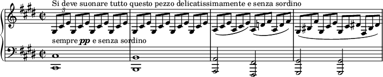 
\unfoldRepeats
\new PianoStaff <<
  \new Staff = "right" \with {
    midiInstrument = "acoustic grand"
  } \relative c' { \set Score.tempoHideNote = ##t \tempo 4 = 52
      \key cis \minor
      \time 2/2
      \tempo "Adagio sostenuto"
      \stemNeutral
    \tuplet 3/2 { gis8^"Si deve suonare tutto questo pezzo delicatissimamente e senza sordino" cis e }
      \override TupletNumber.stencil = ##f
      \repeat unfold 7 { \tuplet 3/2 { gis,8[ cis e] } } |
    \tuplet 3/2 { a,8[( cis e] } \tuplet 3/2 { a, cis e) } \tuplet 3/2 { a,8[( d! fis] } \tuplet 3/2 { a, d fis) } |
    \tuplet 3/2 { gis,([ bis fis'] } \tuplet 3/2 { gis, cis e } \tuplet 3/2 { gis,[ cis dis!] } \tuplet 3/2 { fis, bis dis) } |
  }
  \new Staff = "left" \with {
    midiInstrument = "acoustic grand"
  } {
    \clef bass \relative c' {
      \key cis \minor
      \time 2/2
      <cis,, cis'>1^\markup { sempre \dynamic pp e senza sordino } \noBreak
      <b b'> \noBreak
      <a a'>2 <fis fis'> \noBreak
      <gis gis'> <gis gis'> \noBreak
    }
  }
>>
\midi { }
