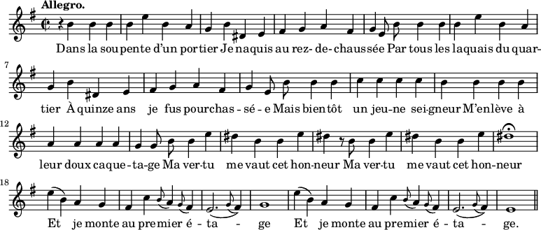 
\relative c'' {
  \time 2/2
  \key g \major
  \autoBeamOff
  \tempo "Allegro."
  \set Score.tempoHideNote = ##t
    \tempo 4 = 120
  \set Staff.midiInstrument = #"piccolo"
r4 b b b | b e b a | g b dis, e | fis g a fis
g e8 b' b4 b | b e b a | g b dis, e | fis g a fis
% {page actuelle}
g4 e8 b' b4 b | c c c c | b b b b | a a a a
g g8 b b4 e | dis b b e | dis4 r8 b b4 e 
dis b b e
  dis1\fermata
  e4 (b) a g
  fis c' \appoggiatura b8 a4 \appoggiatura g8 fis4
  e2. ( \appoggiatura g8 fis4)
g1
  e'4 (b) a g
  fis c' \appoggiatura b8 a4 \appoggiatura g8 fis4
  e2. ( \appoggiatura g8 fis4)
  e1 \bar "||"
}
\addlyrics {
Dans la sou -- pen -- te d’un por -- tier
Je na -- quis au rez- de- chaus -- sé -- e
Par tous les la -- quais du quar -- tier
À quinze ans je fus pour -- chas -- sé -- e
Mais bien -- tôt un jeu -- ne sei -- gneur
M’en -- lève à leur doux ca -- que -- ta -- ge
Ma ver -- tu me vaut cet hon -- neur
Ma ver -- tu me vaut cet hon -- neur
Et je monte au pre -- mier é -- ta -- ge
Et je monte au pre -- mier é -- ta -- ge.
}
