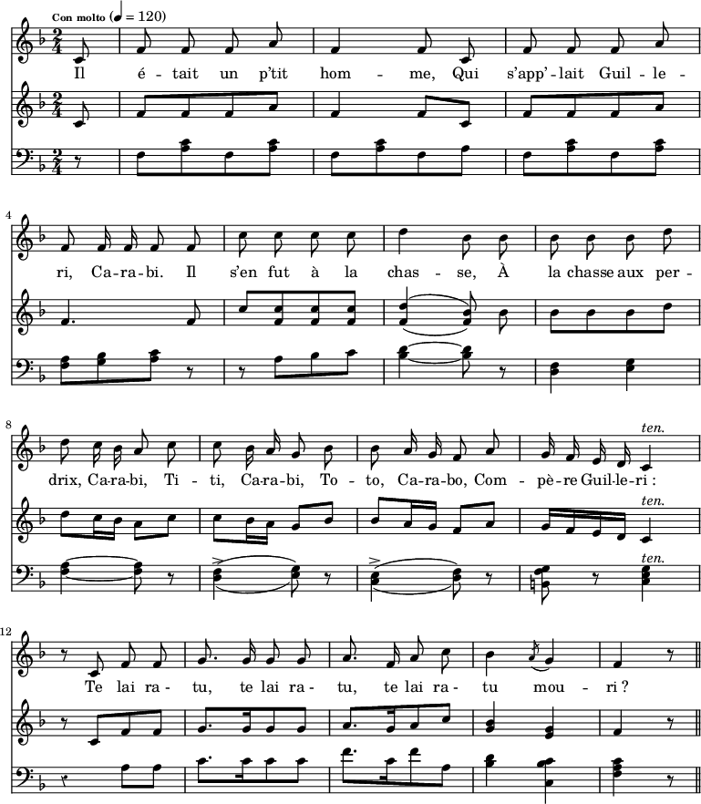 
\relative c' { 
<<
\new Staff  {
    \tempo \markup \fontsize #-3 { Con molto } 4=120
    \key f \major
    \time 2/4
    \autoBeamOff 
    \set Staff.midiInstrument = #"piccolo"
    \partial 8
    c8
    f f f a
    f4 f8 c
    f f f a \break
    f f16 f f8 f
    c' c c c
    d4 bes8 bes
    bes bes bes d \break
    d c16 bes a8 c
    c bes16 a g8 bes
    bes a16 g f8 a
    g16 f e d c4^\markup { \italic {ten.} } \break
    r8 c8 f8 f
    g8. g16 g8 g
    a8. f16 a8 c
    bes4 \acciaccatura a8 g4
    f4 r8 \bar "|."
}
\addlyrics {
  \lyricmode {
    Il é -- tait un p’tit hom -- me,
    Qui s’app’ -- lait Guil -- le -- ri, Ca -- ra -- bi.
    Il s’en fut à la chas -- se,
    À la chasse aux per -- drix,
    Ca -- ra -- bi, Ti -- ti, Ca -- ra -- bi, To -- to,
    Ca -- ra -- bo, Com -- pè -- re Guil -- le -- ri_:
    Te lai ra_- tu, te lai ra_- tu, te lai ra_- tu mou -- ri_?
  }
}
\new Staff  {
  \clef treble
  \key f \major
  \time 2/4
  \override Rest #'style = #'classical
  \partial 8  c8 | f[ f f a] | f4 f8 c | f[ f f a] | \break
  f4. f8 | c'8[ <c f,>  <c f,> <c f,>] | \autoBeamOff \set doubleSlurs = ##t <d f,>4( <bes f>8) bes \set doubleSlurs = ##f \autoBeamOn | bes[ bes bes d] | \break
  d c16 bes a8 c | c bes16 a g8 bes | bes a16 g f8 a | g16 f e d c4^\markup { \italic {ten.} } | \break
  r8 c8[ f f] | g8.[ g16 g8 g] | a8.[ g16 a8 c] | <bes g>4 <g e> | f r8  \bar "||" \break
}
\new Staff  {
  \clef bass
  \key f \major
  \time 2/4
  \override Rest #'style = #'classical
  \partial 8 r8 | f,8[ <c' a> f, <c' a>] | f,[ <c' a> f, a] | f[ <c' a> f, <c' a>] | \break
  <a f>[ <bes g> <c a>] r8 | r8 a[ bes c] | <d bes>4~ <d bes>8 r8 | <f, d>4 <g e> | \break
  <a f>4~ <a f>8 r8 | \set doubleSlurs = ##t <f-> d>4( <g e>8) r8 | <e-> c>4( <f d>8) r8 | <f g b,>8 r8 <g e c>4^\markup { \italic {ten.} } \set doubleSlurs = ##f | \break
  r4 a8 a | c8.[ c16 c8 c] | f8.[ c16 f8 a,] | <d bes>4 <c bes c,> | <c a f>4 r8  \bar "||" \break
}
>>
}
