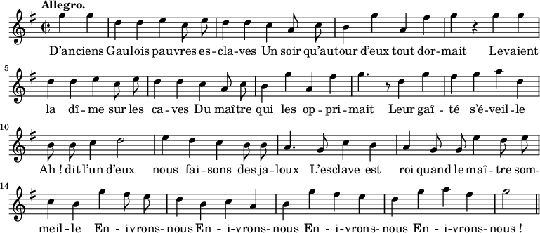 
\relative c'' {
  \time 2/2
  \key g \major
  \autoBeamOff
  \tempo "Allegro."
  \set Score.tempoHideNote = ##t
    \tempo 4 = 120
  \set Staff.midiInstrument = #"piccolo"
\partial 2 g'4 g | d d e c8 e | d4 d c a8 c
b4 g' a, fis' | g r g g | d d e c8 e
d4 d c a8 c | b4 g' a, fis' | g4. r8 d4 g
fis g a d, | b8 b c4 d2 | e4 d c b8 b 
a4. g8 c4 b | a g8 g e'4 d8 e | c4 b g' fis8 e 
d4 b c a | b g' fis e | d g a fis | g2 \bar "||"
}
\addlyrics {
D’an -- ciens Gau -- lois pau -- vres es -- cla -- ves
Un soir qu’au -- tour d’eux tout dor -- mait
Le -- vaient la dî -- me sur les ca -- ves
Du maî -- tre qui les op -- pri -- mait
Leur gaî -- té s’é -- veil -- le
"Ah !" dit l’un d’eux nous fai -- sons des ja -- loux
L’es -- clave est roi quand le maî -- tre som -- meil -- le
En -- i -- vrons- nous
En -- i -- vrons- nous
En -- i -- vrons- nous
En -- i -- vrons- "nous !"
}
