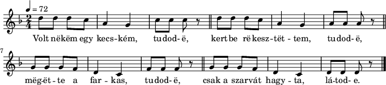 
{
   <<
   \relative c' {
      \key d \minor
      \time 2/4
      \tempo 4 = 72
      \set Staff.midiInstrument = "slap bass 2"
      \transposition c'
%       Volt nekem egy kecském, tudod-e,
        d'8 d d c a4 g c8 c c r \bar "||"
%       kertbe rekesztettem, tudod-e,
        d d d c a4 g a8 a a r \bar "||" \break
%       megette a farkas, tudod-e,
        g g g f d4 c f8 f f r \bar "||"
%       csak a szarvát hagyta, látod-e.
        g g g f d4 c d8 d d r \bar "|."
      }
   \addlyrics {
        Volt në -- këm egy kecs -- kém, tu -- dod- ë,
        kert -- be rë -- kesz -- tët -- tem, tu -- dod- ë,
        mëg -- ët -- te a far -- kas, tu -- dod- ë,
        csak a szar -- vát hagy -- ta, lá -- tod- e.
      }
   >>
}
